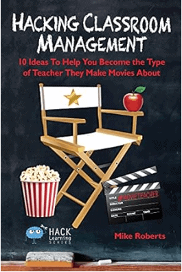 Hacking Classroom Management: 10 Ideas To Help You Become the Type of Teacher They Make Movies About" by Mike Roberts
